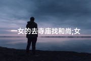 一女的去寺庙找和尚;女寻僧：寺庙奇遇记