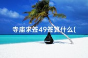 寺庙求签49签算什么(庙里求签解释第四十四签)