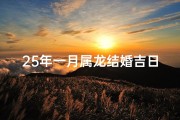 25年一月属龙结婚吉日,属龙25年1月结婚吉日：喜庆良辰，幸福启航