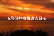 6月份种植黄道吉日-6月种植黄道吉日：最佳播种时机揭晓