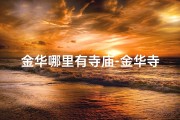 金华哪里有寺庙-金华寺庙求签指南：寻灵验之地，解心中疑惑