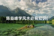 陈益峰学风水必背知识(陈益峰 三合风水水口如何定局)
