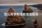 怎么用李和洁给宝宝起名(李思清名字含义寓意,李思清这个名字怎么样 )
