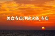 美女寺庙拜佛求签_寺庙里求签怎么处理