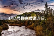 8月3号搬家黄道吉日、8月3日黄道吉日搬家，喜迁新居好运来