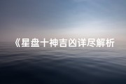 《星盘十神吉凶详尽解析大全图揭秘》