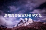 廖姓虎男宝宝取名字大全(廖姓女孩取名2025虎宝宝)