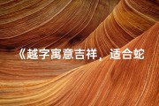 《越字寓意吉祥，适合蛇宝宝取名精选》