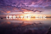 《男命八字揭秘：如何化解克QJR之灾》
