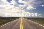 杨姓龙宝宝取名字女孩、杨姓龙宝宝女孩，吉祥如龙，美好名字揭晓
