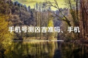 手机号测凶吉准吗、手机号测吉凶可信吗？揭秘号码背后的秘密