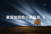 家庭如何给小孩起名,《家庭智慧：如何为小孩起一个好名字》