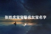 张姓虎宝宝取名女宝名字、《张姓虎宝宝女宝名字精选：寓意吉祥，独具韵味》