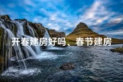 开春建房好吗、春节建房风水讲究多