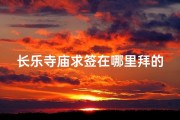长乐寺庙求签在哪里拜的;长乐佛教寺院