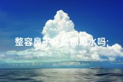 整容鼻子坏脸部风水吗;整容鼻子整坏了怎么赔偿