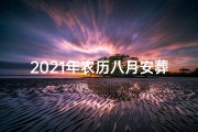 2021年农历八月安葬黄道吉日-《2025年农历八月安葬吉日精选推荐》