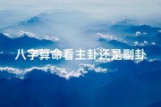 八字算命看主卦还是副卦(周易 八字 流年大运真的可信吗 )