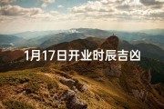 1月17日开业时辰吉凶(1月17日开业吉时揭晓：财运亨通，吉祥如意)