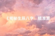 《揭秘生辰八字：精准算命占卜秘术》