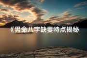 《男命八字缺妻特点揭秘：命运中的孤寂之谜》