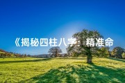 《揭秘四柱八字：精准命理预测的艺术》