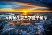 《揭秘生辰八字童子星命：运势与人生轨迹》
