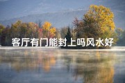 客厅有门能封上吗风水好吗(客厅门能封闭风水佳解析)