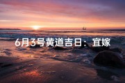 6月3号黄道吉日：宜嫁娶，好运连连