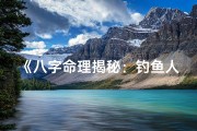 《八字命理揭秘：钓鱼人运势解析之道》