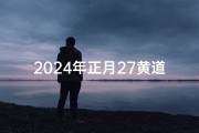 2024年正月27黄道吉日—2024年正月适合结婚的日子