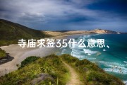 寺庙求签35什么意思、寺庙求签35号：揭秘神秘签文含义