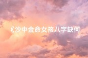 《沙中金命女孩八字缺何五行？揭秘运势关键》