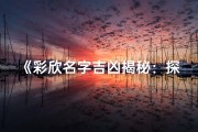 《彩欣名字吉凶揭秘：探寻吉祥好运之道》