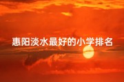 惠阳淡水最好的小学排名、惠阳淡水小孩：探寻童年的纯真印记