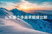 山东哪个寺庙求姻缘比较灵(山东神秘寺庙：求签祈福，灵验非凡)