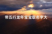 带五行龙年宝宝取名字大全(带有龙字的霸气男孩名字)