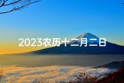 2023农历十二月二日黄道吉日_农历十二月二十三日黄历吉时查询