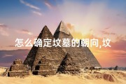 怎么确定坟墓的朝向,坟墓朝向吉凶如何测定？