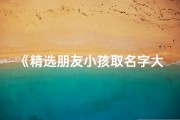 《精选朋友小孩取名字大全，寓意美好》