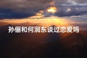 孙俪和何润东谈过恋爱吗,孙俪何润东育儿互动：揭秘孩子取名背后的故事