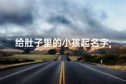 给肚子里的小孩起名字;给肚里胎儿起名字