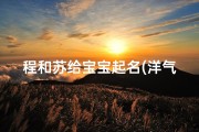 程和苏给宝宝起名(洋气的苏氏女宝宝名字)