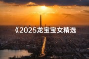 《2025龙宝宝女精选取名大全》