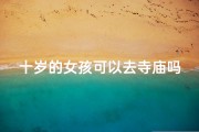 十岁的女孩可以去寺庙吗(10岁的孩子可以去寺庙吗)