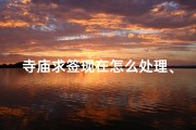 寺庙求签现在怎么处理、寺庙求签新解：如何科学处理签文？