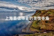 上海最值得去的灵性寺庙—上海灵性圣地：探寻最值得去的神秘寺庙