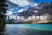 《寻母牌位，心香祭奠之旅》