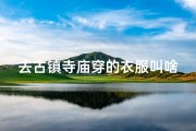 去古镇寺庙穿的衣服叫啥