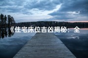 《住宅床位吉凶揭秘：全方位家居风水指南》